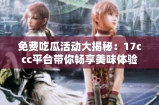 免费吃瓜活动大揭秘：17ccc平台带你畅享美味体验