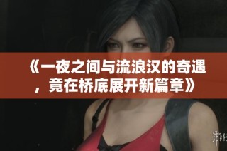 《一夜之间与流浪汉的奇遇，竟在桥底展开新篇章》