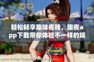 轻松畅享趣味夜晚，趣夜app下载带你体验不一样的娱乐生活