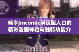 畅享jmcomic网页版入口的精彩漫画体验与独特功能介绍