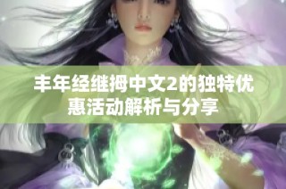 丰年经继拇中文2的独特优惠活动解析与分享
