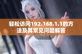 轻松访问192.168.1.1的方法及其常见问题解答