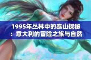 1995年丛林中的泰山探秘：意大利的冒险之旅与自然之美