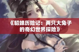 《貂蝉历险记：两只大兔子的奇幻世界探险》