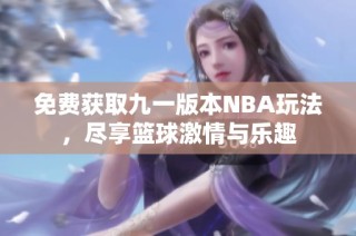 免费获取九一版本NBA玩法，尽享篮球激情与乐趣