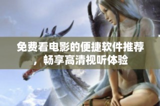 免费看电影的便捷软件推荐，畅享高清视听体验