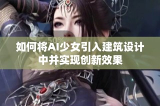 如何将AI少女引入建筑设计中并实现创新效果