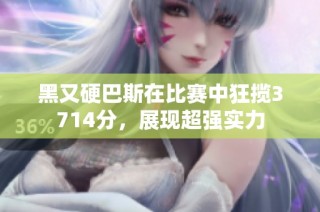 黑又硬巴斯在比赛中狂揽3714分，展现超强实力