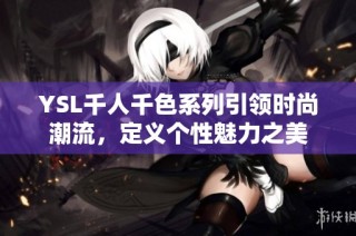 YSL千人千色系列引领时尚潮流，定义个性魅力之美