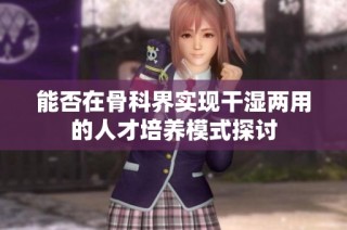 能否在骨科界实现干湿两用的人才培养模式探讨