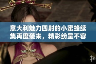 意大利魅力四射的小蜜蜂续集再度袭来，精彩纷呈不容错过