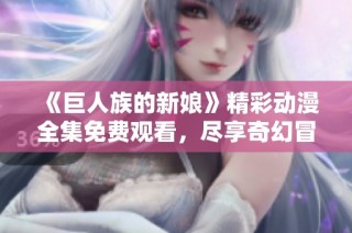 《巨人族的新娘》精彩动漫全集免费观看，尽享奇幻冒险旅程