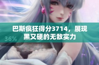 巴斯疯狂得分3714，展现黑又硬的无敌实力