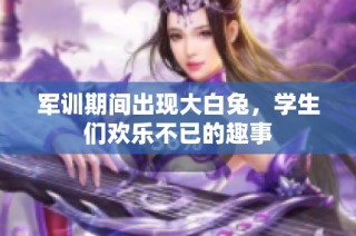 军训期间出现大白兔，学生们欢乐不已的趣事