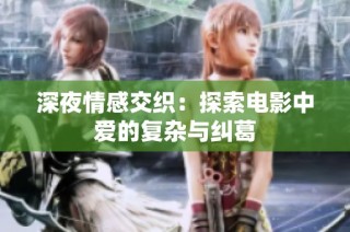 深夜情感交织：探索电影中爱的复杂与纠葛
