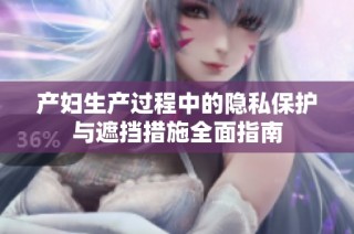 产妇生产过程中的隐私保护与遮挡措施全面指南