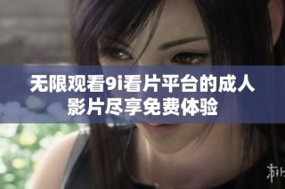 无限观看9i看片平台的成人影片尽享免费体验