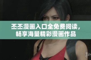 丕丕漫画入口全免费阅读，畅享海量精彩漫画作品
