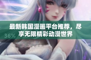 最新韩国漫画平台推荐，尽享无限精彩动漫世界