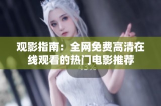 观影指南：全网免费高清在线观看的热门电影推荐