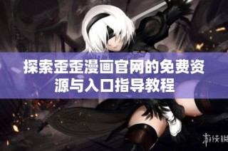 探索歪歪漫画官网的免费资源与入口指导教程