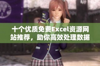 十个优质免费Excel资源网站推荐，助你高效处理数据