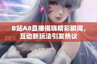 B站A8直播揭晓精彩瞬间，互动新玩法引发热议
