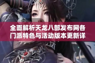 全面解析天龙八部发布网各门派特色与活动版本更新详解