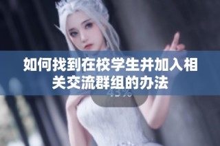 如何找到在校学生并加入相关交流群组的办法