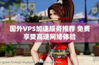 国外VPS加速服务推荐 免费享受高速网络体验