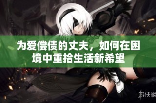 为爱偿债的丈夫，如何在困境中重拾生活新希望
