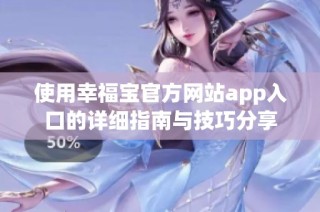 使用幸福宝官方网站app入口的详细指南与技巧分享