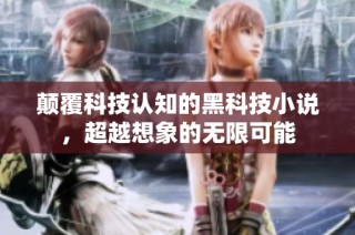 颠覆科技认知的黑科技小说，超越想象的无限可能