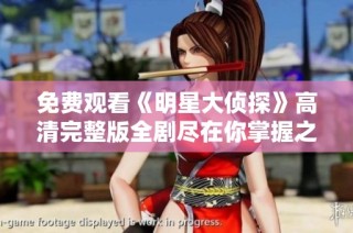 免费观看《明星大侦探》高清完整版全剧尽在你掌握之中