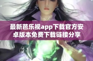 最新芭乐视app下载官方安卓版本免费下载链接分享