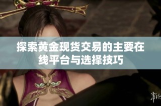 探索黄金现货交易的主要在线平台与选择技巧