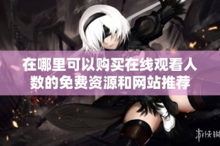 在哪里可以购买在线观看人数的免费资源和网站推荐