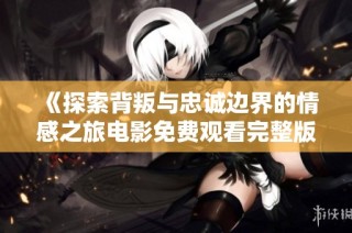 《探索背叛与忠诚边界的情感之旅电影免费观看完整版》