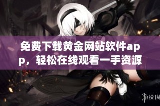 免费下载黄金网站软件app，轻松在线观看一手资源
