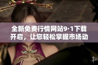 全新免费行情网站9·1下载开启，让您轻松掌握市场动态