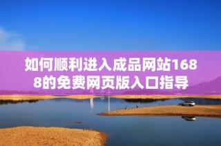 如何顺利进入成品网站1688的免费网页版入口指导
