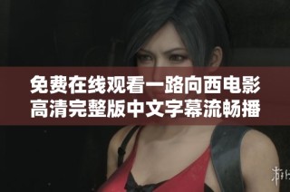 免费在线观看一路向西电影高清完整版中文字幕流畅播放方式介绍