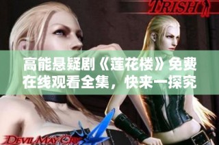 高能悬疑剧《莲花楼》免费在线观看全集，快来一探究竟！