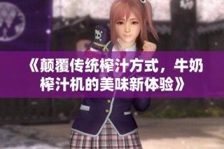 《颠覆传统榨汁方式，牛奶榨汁机的美味新体验》