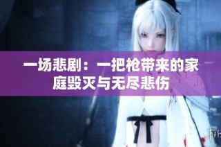 一场悲剧：一把枪带来的家庭毁灭与无尽悲伤