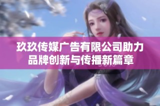 玖玖传媒广告有限公司助力品牌创新与传播新篇章