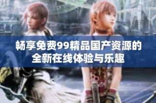 畅享免费99精品国产资源的全新在线体验与乐趣
