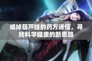 戒掉葫芦娃的药方迷信，寻找科学健康的新思路