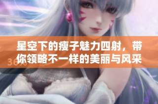 星空下的瘦子魅力四射，带你领略不一样的美丽与风采
