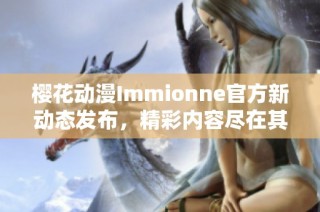 樱花动漫Immionne官方新动态发布，精彩内容尽在其中